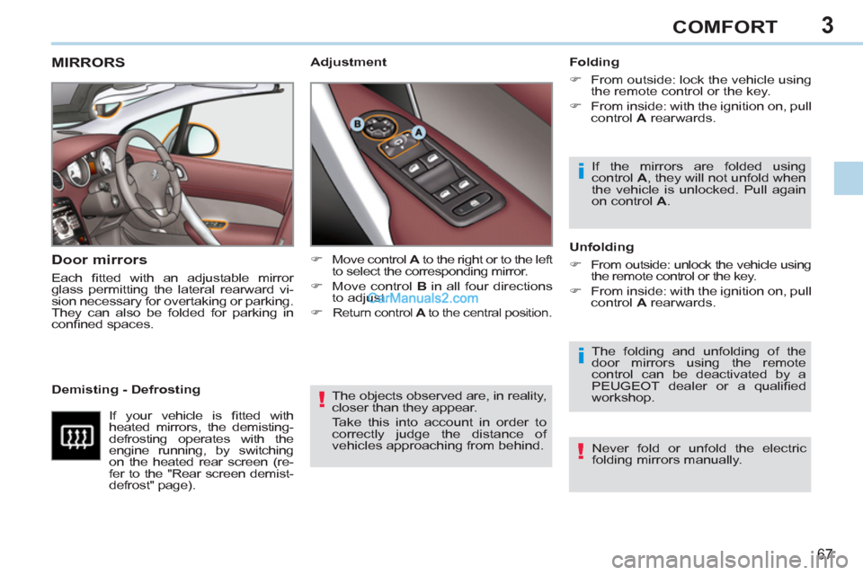 Peugeot 308 CC 2011  Owners Manual - RHD (UK. Australia) 3
!
i
i
!
67
COMFORT
  The objects observed are, in reality, 
closer than they appear. 
  Take this into account in order to 
correctly judge the distance of 
vehicles approaching from behind.  
 
 
 
