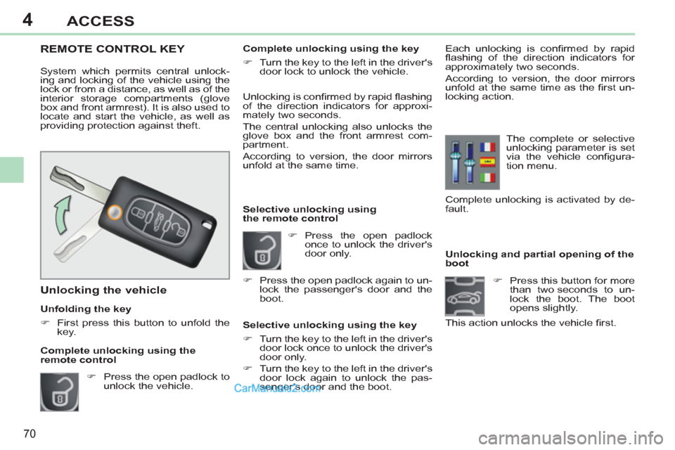 Peugeot 308 CC 2011  Owners Manual - RHD (UK. Australia) 4
70
ACCESS
   
 
 
 
 
 
 
 
 
 
 
 
 
Unlocking and partial opening of the 
boot 
   
 
�) 
  Press this button for more 
than two seconds to un-
lock the boot. The boot 
opens slightly.  
This acti