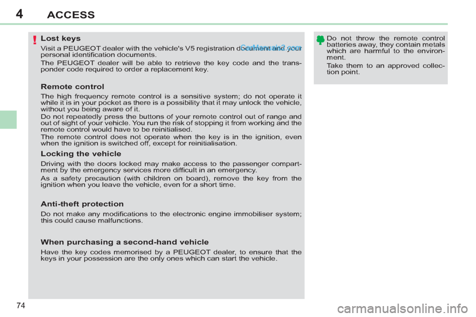 Peugeot 308 CC 2011  Owners Manual - RHD (UK. Australia) 4
!
74
ACCESS
   
 
 
 
 
 
 
 
 
 
 
 
 
 
Lost keys 
 
Visit a PEUGEOT dealer with the vehicles V5 registration document and your 
personal identiﬁ cation documents. 
  The PEUGEOT dealer will be