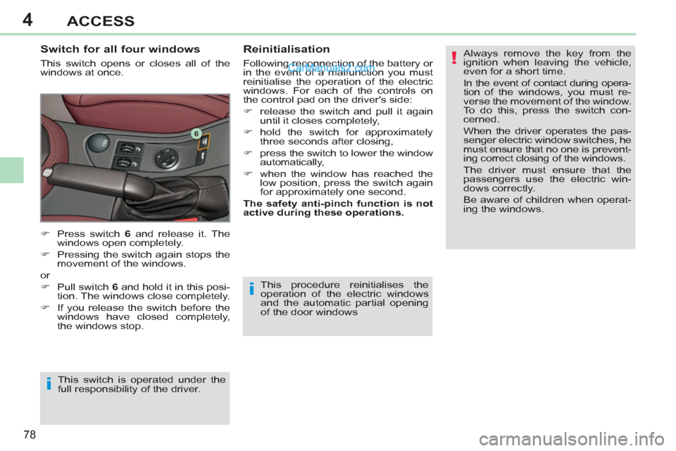 Peugeot 308 CC 2011  Owners Manual - RHD (UK. Australia) 4
!
i
i
78
ACCESS
  This procedure reinitialises the 
operation of the electric windows 
and the automatic partial opening 
of the door windows 
   
Switch for all four windows 
 
This switch opens or