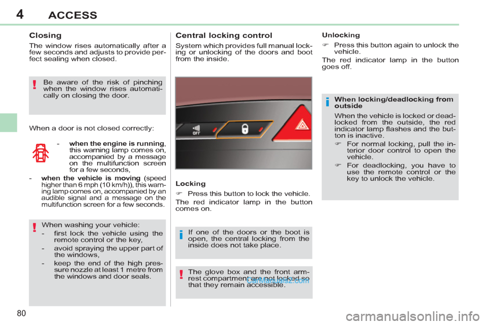 Peugeot 308 CC 2011  Owners Manual - RHD (UK. Australia) 4
i
i!
!
!
80
ACCESS
   
When locking/deadlocking from 
outside 
  When the vehicle is locked or dead-
locked from the outside, the red 
indicator lamp ﬂ ashes and the but-
ton is inactive. 
   
 
�