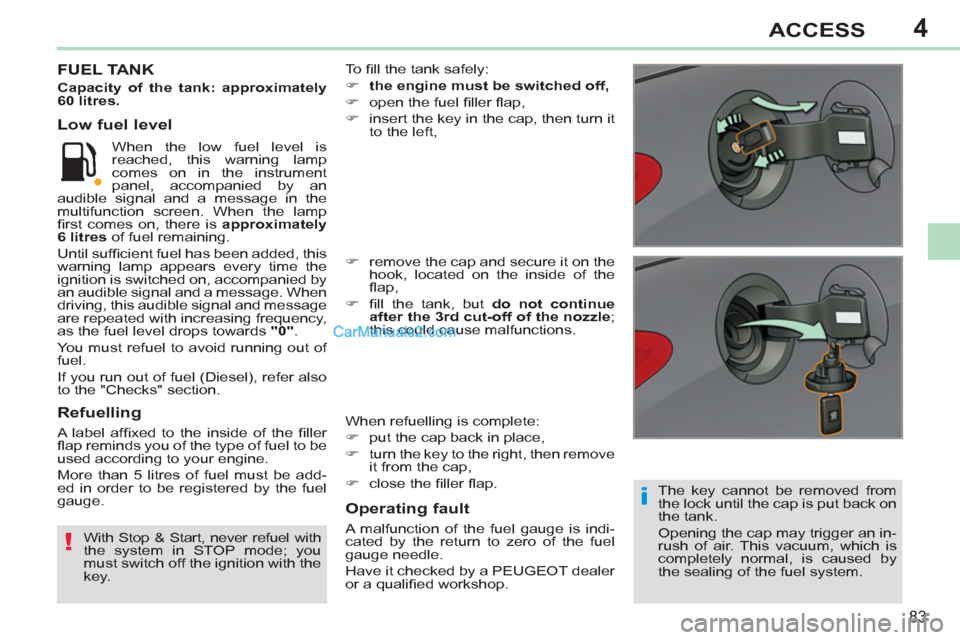 Peugeot 308 CC 2011  Owners Manual - RHD (UK. Australia) 4
i
!
83
ACCESS
   
The key cannot be removed from 
the lock until the cap is put back on 
the tank. 
  Opening the cap may trigger an in-
rush of air. This vacuum, which is 
completely normal, is cau