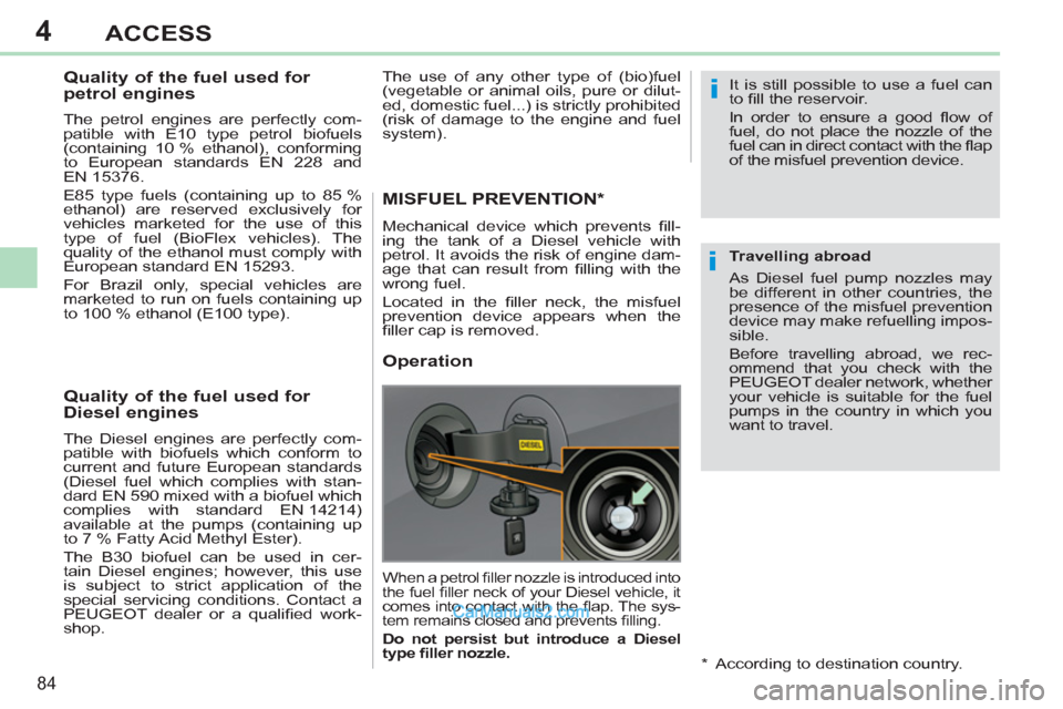Peugeot 308 CC 2011  Owners Manual - RHD (UK. Australia) 4
i
i
84
ACCESS
   
 
 
 
 
 
 
 
 
 
Quality of the fuel used for 
petrol engines 
   
The petrol engines are perfectly com-
patible with E10 type petrol biofuels 
(containing 10 % ethanol), conformi