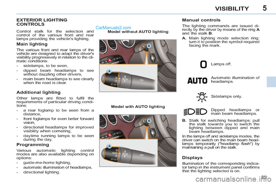 Peugeot 308 CC 2011  Owners Manual - RHD (UK. Australia) 5
85
VISIBILITY
   
 
 
 
 
 
 
 
 
 
 
 
 
 
EXTERIOR LIGHTING 
CONTROLS 
  Control stalk for the selection and
control of the various front and rear 
lamps providing the vehicles lighting. 
   
Mai