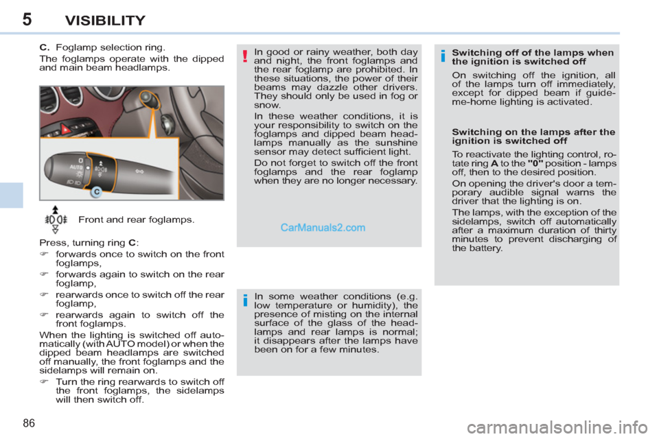 Peugeot 308 CC 2011  Owners Manual - RHD (UK. Australia) 5
!i
i
86
VISIBILITY
   
 
Front and rear foglamps. 
  Press, turning ring  C 
: 
   
 
�) 
  forwards once to switch on the front 
foglamps, 
   
�) 
  forwards again to switch on the rear 
foglamp, 