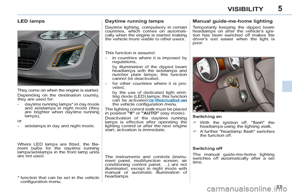 Peugeot 308 CC 2011  Owners Manual - RHD (UK. Australia) 5
87
VISIBILITY
   
 
 
 
 
 
Manual guide-me-home lighting 
 
Temporarily keeping the dipped beam 
headlamps on after the vehicles igni-
tion has been switched off makes the 
drivers exit easier wh