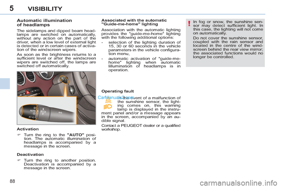 Peugeot 308 CC 2011 Owners Manual - RHD (UK. Australia) 5
!
AUTO
88
VISIBILITY
Automatic illumination
of headlamps
The sidelamps and dipped beam head-
lamps are switched on automatically,
without any action on the part of the Peugeot 308 CC 2011 Owners Manual - RHD (UK. Australia) 5
!
AUTO
88
VISIBILITY
Automatic illumination
of headlamps
The sidelamps and dipped beam head-
lamps are switched on automatically,
without any action on the part of the