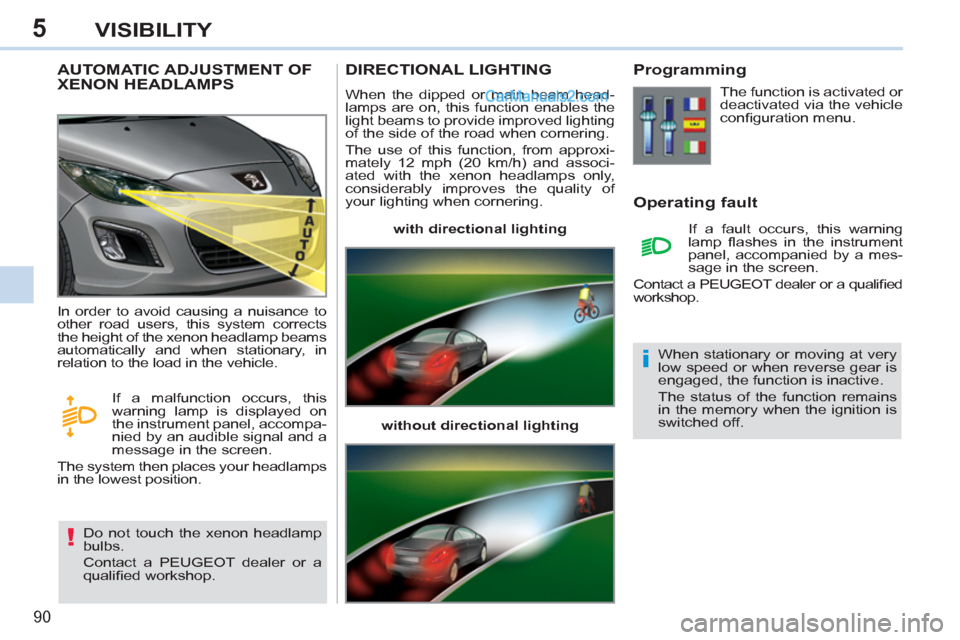 Peugeot 308 CC 2011 Owners Manual - RHD (UK. Australia) 5
!
i
90
VISIBILITY
AUTOMATIC ADJUSTMENT OF
XENON HEADLAMPS
Do not touch the xenon headlamp
bulbs.
Contact a PEUGEOT dealer or a
qualifi ed workshop. In order to avoid c Peugeot 308 CC 2011 Owners Manual - RHD (UK. Australia) 5
!
i
90
VISIBILITY
AUTOMATIC ADJUSTMENT OF
XENON HEADLAMPS
Do not touch the xenon headlamp
bulbs.
Contact a PEUGEOT dealer or a
qualifi ed workshop. In order to avoid c