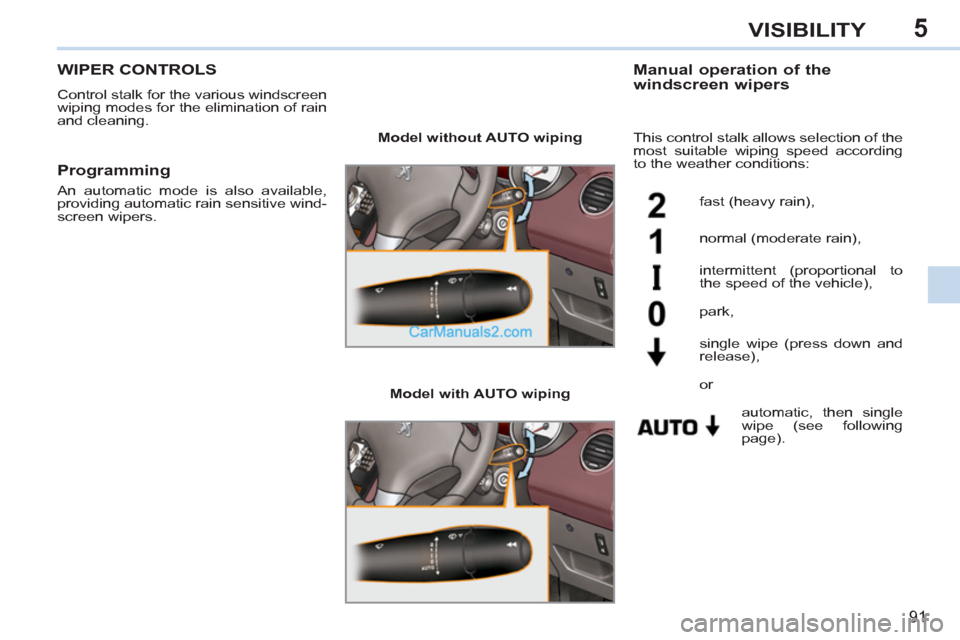 Peugeot 308 CC 2011  Owners Manual - RHD (UK. Australia) 5
91
VISIBILITY
   
 
 
 
 
 
 
 
WIPER CONTROLS 
 
Control stalk for the various windscreen 
wiping modes for the elimination of rain 
and cleaning. 
   
Manual operation of the 
windscreen wipers 
 