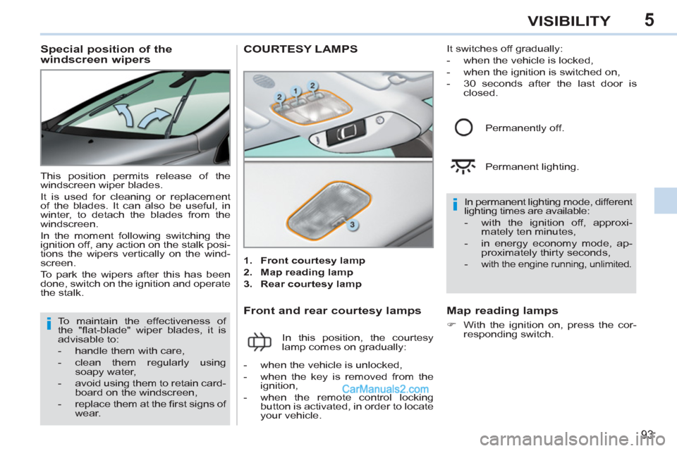 Peugeot 308 CC 2011  Owners Manual - RHD (UK. Australia) 5
i
i
93
VISIBILITY
   
 
 
 
 
 
 
 
 
Special position of the 
windscreen wipers 
  This position permits release of the 
windscreen wiper blades. 
  It is used for cleaning or replacement 
of the b