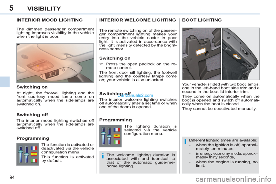 Peugeot 308 CC 2011  Owners Manual - RHD (UK. Australia) 5
i
i
94
VISIBILITY
   
 
 
 
 
 
 
 
INTERIOR MOOD LIGHTING 
 
Different lighting times are available: 
   
 
-   when the ignition is off, approxi-
mately ten minutes, 
   
-   in energy economy mod