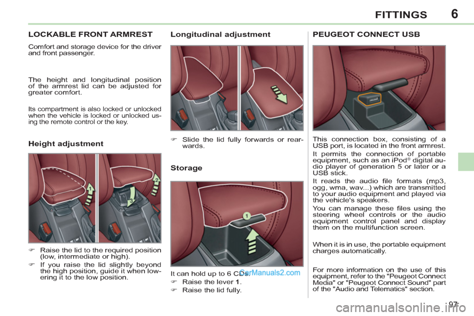 Peugeot 308 CC 2011  Owners Manual - RHD (UK. Australia) 6
97
FITTINGS
   
 
 
 
 
 
 
 
LOCKABLE FRONT ARMREST 
 
Comfort and storage device for the driver 
and front passenger. 
  The height and longitudinal position 
of the armrest lid can be adjusted fo