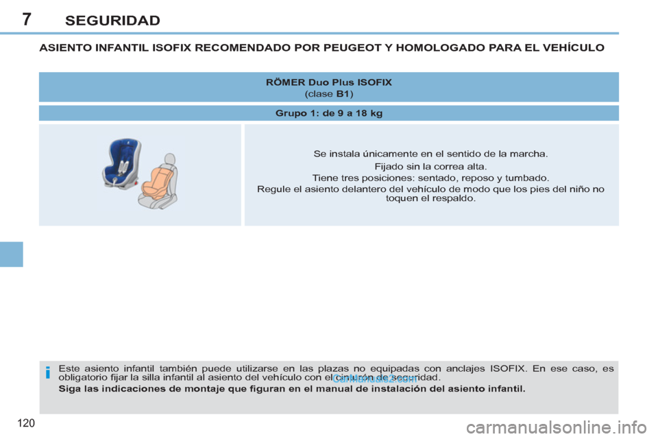 Peugeot 308 CC 2011  Manual del propietario (in Spanish) 7
i
120
SEGURIDAD
   
 
 
 
 
 
 
 
 
ASIENTO INFANTIL ISOFIX RECOMENDADO POR PEUGEOT Y HOMOLOGADO PARA EL VEHÍCULO 
 
Este asiento infantil también puede utilizarse en las plazas no equipadas con a
