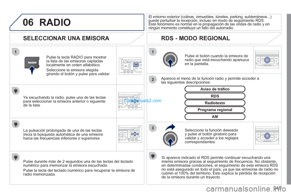 Peugeot 308 CC 2011  Manual del propietario (in Spanish) 245
06
3 2 1 1
 
 
 
 
 
 
 
SELECCIONAR UNA EMISORA 
 
 
Pulse el botón cuando la emisora de 
radio que está escuchando aparezca 
en la pantalla.  
   
Aparece el menú de la función radio y permi