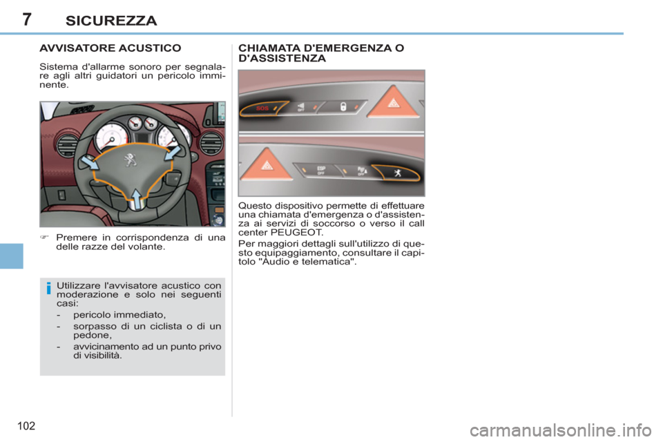 Peugeot 308 CC 2011  Manuale del proprietario (in Italian) 7
i
102
SICUREZZA
   
 
 
 
 
 
 
 
AVVISATORE ACUSTICO 
 
 
 
�) 
  Premere in corrispondenza di una 
delle razze del volante.  
  Utilizzare lavvisatore acustico con 
moderazione e solo nei seguent