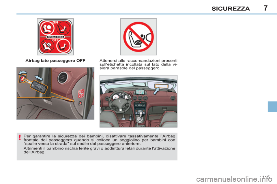 Peugeot 308 CC 2011  Manuale del proprietario (in Italian) 7
!
11 5
SICUREZZA
   
 
Airbag lato passeggero OFF   
 
Attenersi alle raccomandazioni presenti 
sulletichetta incollata sul lato della vi-
siera parasole del passeggero.  
   
Per garantire la sicu