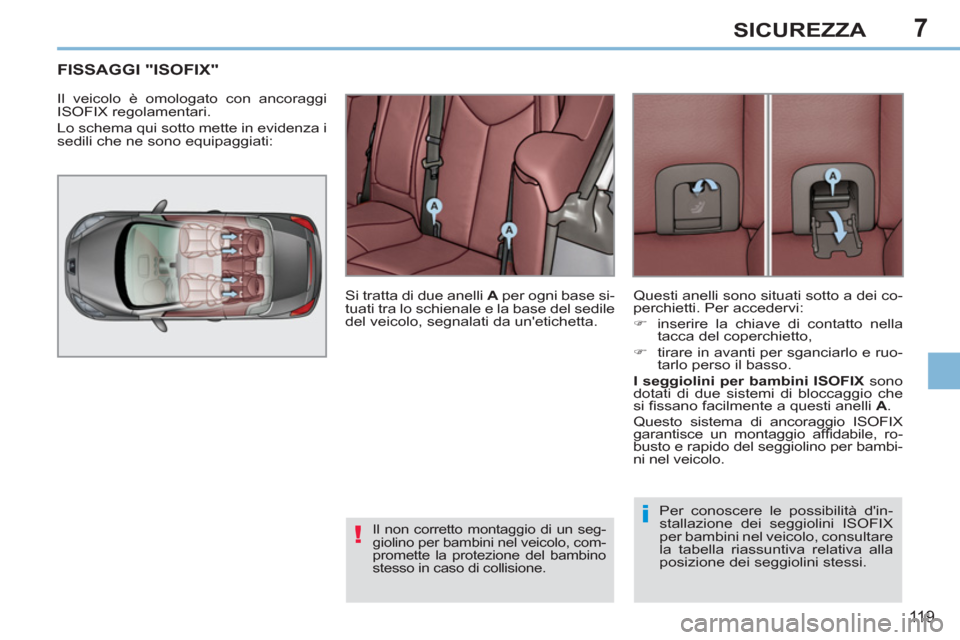 Peugeot 308 CC 2011 Manuale del proprietario (in Italian) 7
!
i
11 9
SICUREZZA
FISSAGGI "ISOFIX"
Il veicolo è omologato con ancoraggi
ISOFIX regolamentari.
Lo schema qui sotto mette in evidenza i
sedili che ne sono equipagg Peugeot 308 CC 2011 Manuale del proprietario (in Italian) 7
!
i
11 9
SICUREZZA
FISSAGGI "ISOFIX"
Il veicolo è omologato con ancoraggi
ISOFIX regolamentari.
Lo schema qui sotto mette in evidenza i
sedili che ne sono equipagg