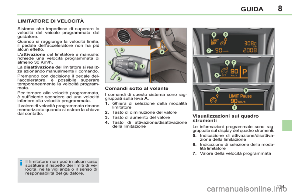 Peugeot 308 CC 2011  Manuale del proprietario (in Italian) 8
i
131
GUIDA
   
 
 
 
LIMITATORE DI VELOCITÀ 
 
Sistema che impedisce di superare la 
velocità del veicolo programmata dal 
guidatore. 
  Quando si raggiunge la velocità limite, 
il pedale della