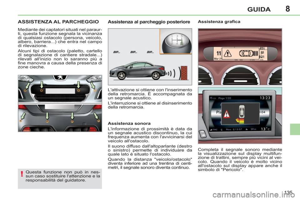 Peugeot 308 CC 2011 Manuale del proprietario (in Italian) 8
!
135
GUIDA
ASSISTENZA AL PARCHEGGIO
Mediante dei captatori situati nel paraur-
ti, questa funzione segnala la vicinanza
di qualsiasi ostacolo (persona, veicolo,
albero, barriera... Peugeot 308 CC 2011 Manuale del proprietario (in Italian) 8
!
135
GUIDA
ASSISTENZA AL PARCHEGGIO
Mediante dei captatori situati nel paraur-
ti, questa funzione segnala la vicinanza
di qualsiasi ostacolo (persona, veicolo,
albero, barriera...