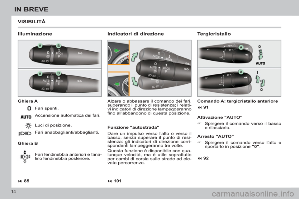 Peugeot 308 CC 2011  Manuale del proprietario (in Italian) 14
IN BREVE
  VISIBILITÀ 
 
 
Illuminazione 
 
 
Ghiera A 
   
Ghiera B   Alzare o abbassare il comando dei fari, 
superando il punto di resistenza; i relati-
vi indicatori di direzione lampeggeranno