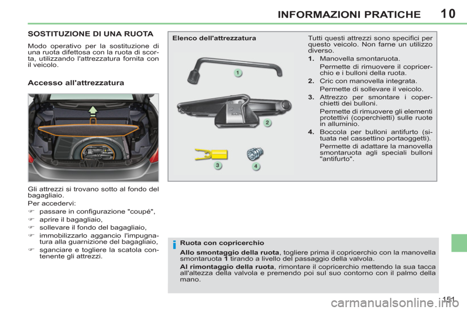 Peugeot 308 CC 2011 Manuale del proprietario (in Italian) 10
i
151
INFORMAZIONI PRATICHE
SOSTITUZIONE DI UNA RUOTA
Modo operativo per la sostituzione di
una ruota difettosa con la ruota di scor-
ta, utilizzando lattrezzatur Peugeot 308 CC 2011 Manuale del proprietario (in Italian) 10
i
151
INFORMAZIONI PRATICHE
SOSTITUZIONE DI UNA RUOTA
Modo operativo per la sostituzione di
una ruota difettosa con la ruota di scor-
ta, utilizzando lattrezzatur