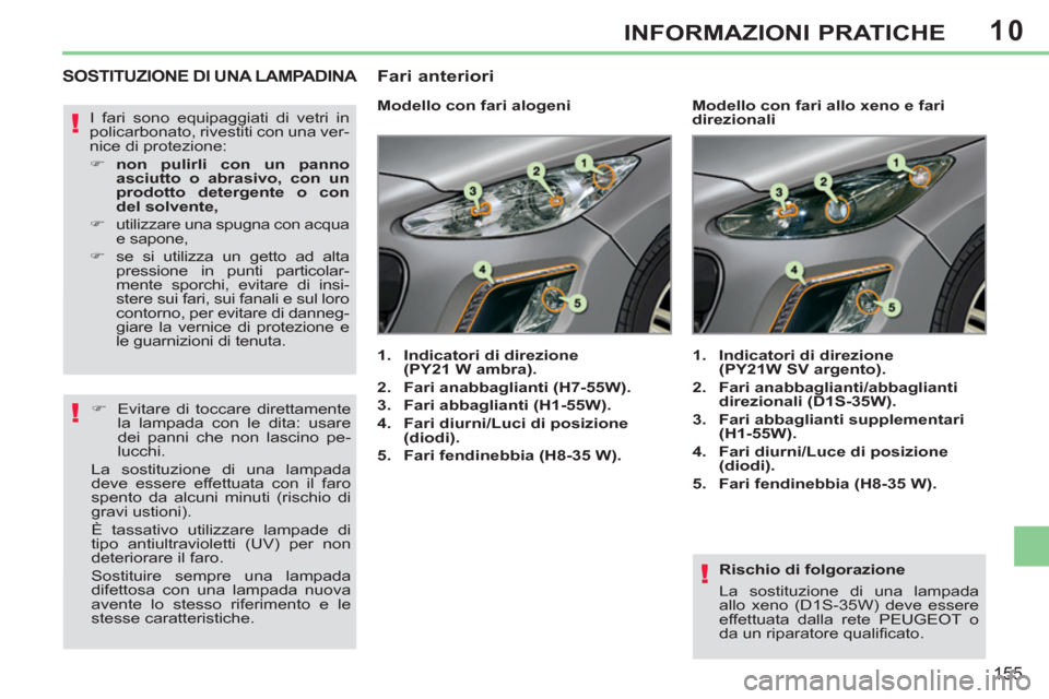 Peugeot 308 CC 2011 Manuale del proprietario (in Italian) 10
!
!
!
155
INFORMAZIONI PRATICHE
Rischio di folgorazione
La sostituzione di una lampada
allo xeno (D1S-35W) deve essere
effettuata dalla rete PEUGEOT o
da un riparatore qualifi cato.
Peugeot 308 CC 2011 Manuale del proprietario (in Italian) 10
!
!
!
155
INFORMAZIONI PRATICHE
Rischio di folgorazione
La sostituzione di una lampada
allo xeno (D1S-35W) deve essere
effettuata dalla rete PEUGEOT o
da un riparatore qualifi cato.