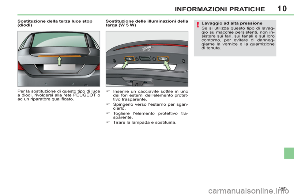 Peugeot 308 CC 2011  Manuale del proprietario (in Italian) 10
!
159
INFORMAZIONI PRATICHE
   
Sostituzione della terza luce stop 
(diodi) 
  Per la sostituzione di questo tipo di luce 
a diodi, rivolgersi alla rete PEUGEOT o 
ad un riparatore qualiﬁ cato.  