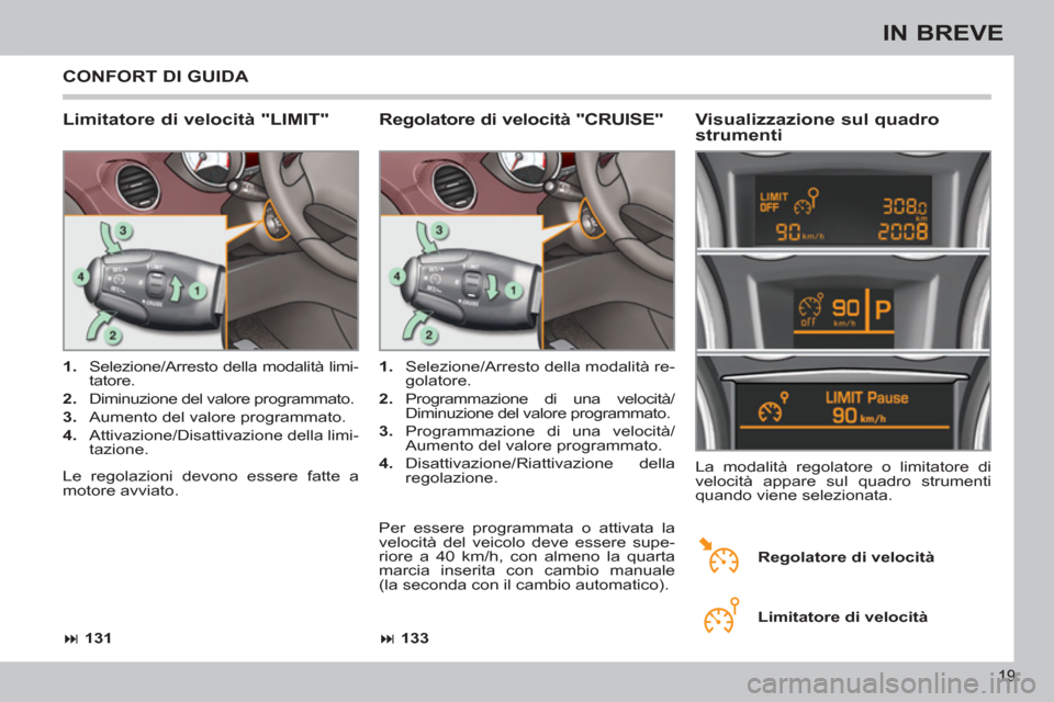 Peugeot 308 CC 2011  Manuale del proprietario (in Italian) 19
IN BREVE
  CONFORT DI GUIDA 
 
 
Limitatore di velocità "LIMIT"    
Visualizzazione sul quadro 
strumenti 
   
 
1. 
  Selezione/Arresto della modalità limi-
tatore. 
   
2. 
  Diminuzione del va