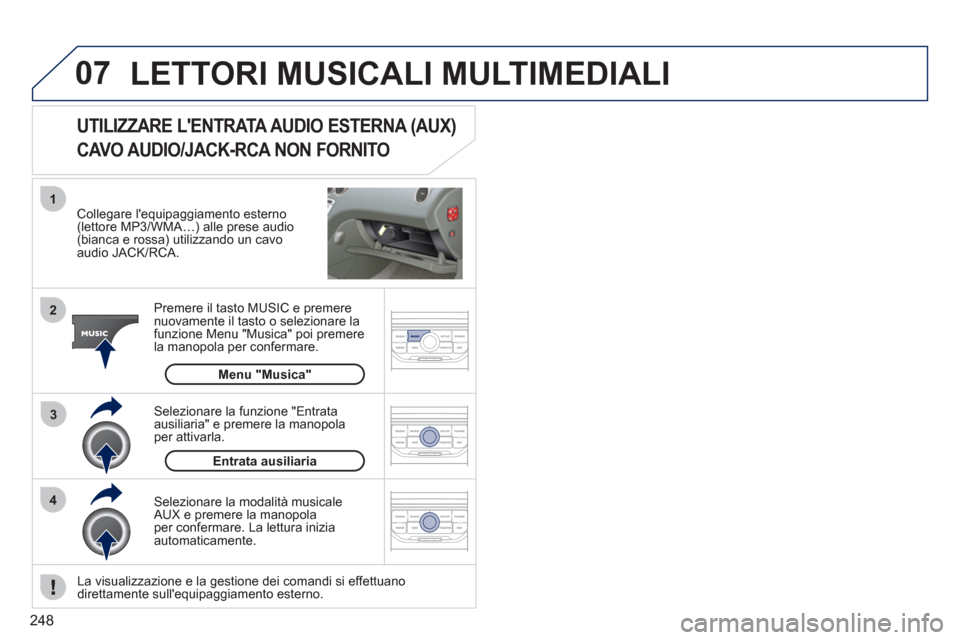 Peugeot 308 CC 2011  Manuale del proprietario (in Italian) 248
07
43 1
2
  LETTORI MUSICALI MULTIMEDIALI 
 
 
Collegare lequipaggiamento esterno 
(lettore MP3/WMA…) alle prese audio 
(bianca e rossa) utilizzando un cavo 
audio JACK/RCA.  
   
Premere il ta