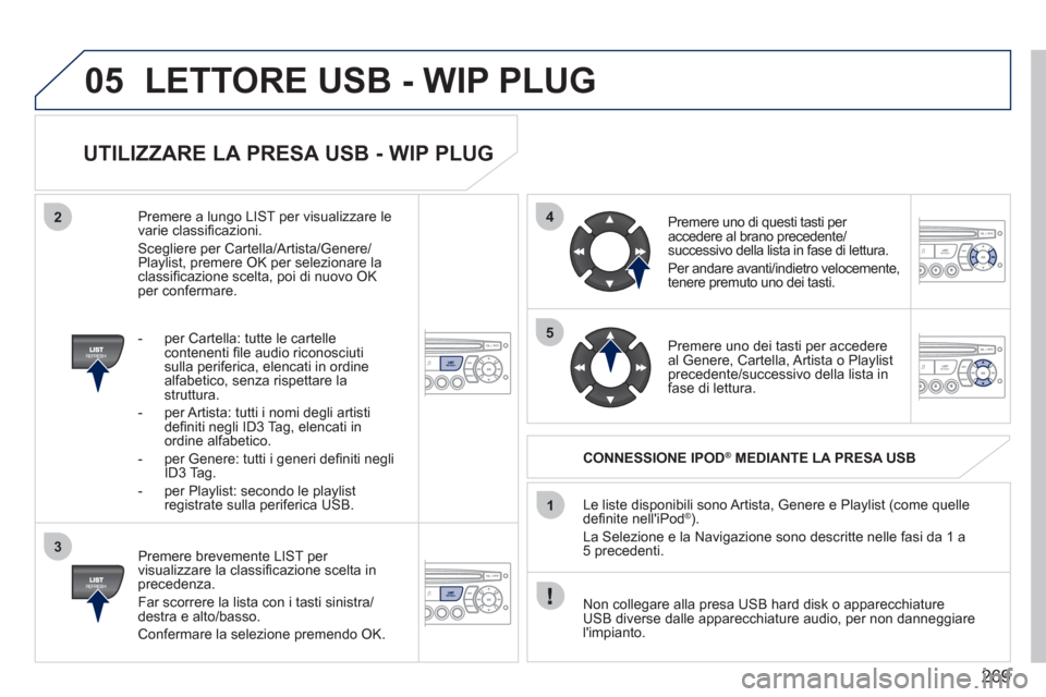 Peugeot 308 CC 2011 Manuale del proprietario (in Italian) 269
05
42
3
1
5
LETTORE USB - WIP PLUG
UTILIZZARE LA PRESA USB - WIP PLUG
Premere brevemente LIST per
visualizzare la classifi cazione scelta in
precedenza.
Far scorrere la lista con Peugeot 308 CC 2011 Manuale del proprietario (in Italian) 269
05
42
3
1
5
LETTORE USB - WIP PLUG
UTILIZZARE LA PRESA USB - WIP PLUG
Premere brevemente LIST per
visualizzare la classifi cazione scelta in
precedenza.
Far scorrere la lista con