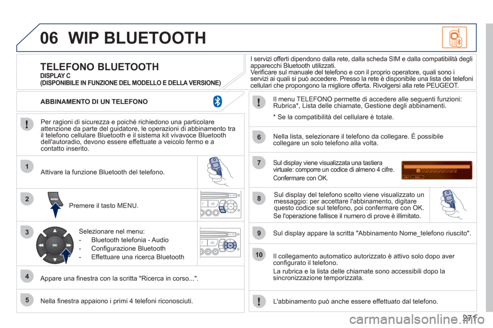 Peugeot 308 CC 2011 Manuale del proprietario (in Italian) 271
06
1
2
3
4
5
6
7
8
9
10
WIP BLUETOOTH
Per ragioni di sicurezza e poiché richiedono una particolare
attenzione da parte del guidatore, le operazioni di abbinamento tra
il telefono cellula Peugeot 308 CC 2011 Manuale del proprietario (in Italian) 271
06
1
2
3
4
5
6
7
8
9
10
WIP BLUETOOTH
Per ragioni di sicurezza e poiché richiedono una particolare
attenzione da parte del guidatore, le operazioni di abbinamento tra
il telefono cellula
