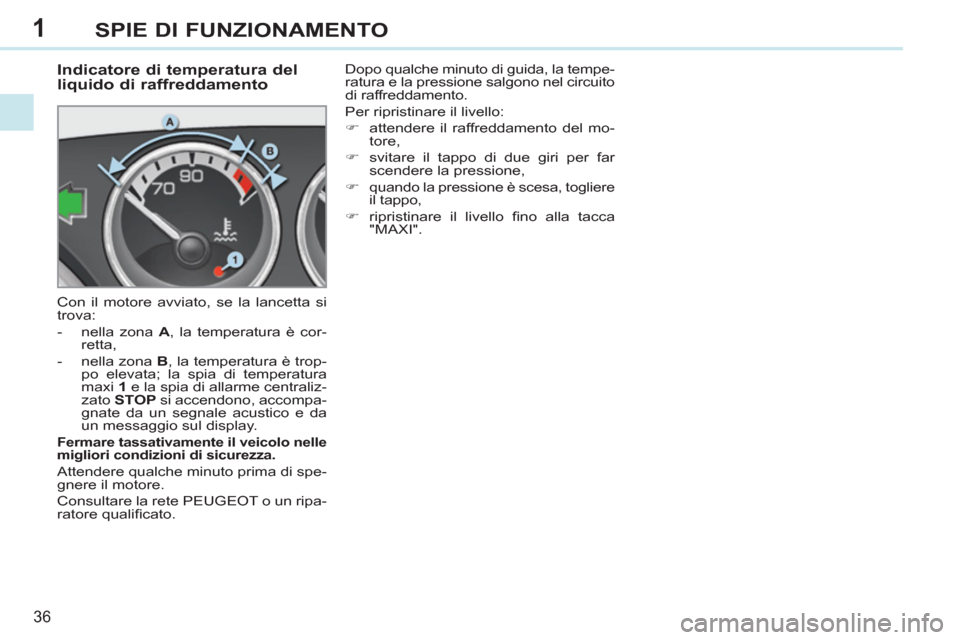 Peugeot 308 CC 2011  Manuale del proprietario (in Italian) 1
36
SPIE DI FUNZIONAMENTO
   
 
 
 
 
 
 
 
 
Indicatore di temperatura del 
liquido di raffreddamento 
  Con il motore avviato, se la lancetta si 
trova: 
   
 
-   nella zona  A 
, la temperatura 