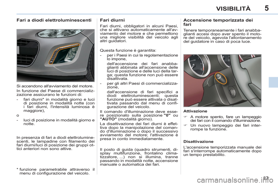 Peugeot 308 CC 2011 Manuale del proprietario (in Italian) 5
87
VISIBILITÀ
Accensione temporizzata dei
fari
Tenere temporaneamente i fari anabba-
glianti accesi dopo aver spento il moto-
re del veicolo, agevola lallontanamento
del guidatore Peugeot 308 CC 2011 Manuale del proprietario (in Italian) 5
87
VISIBILITÀ
Accensione temporizzata dei
fari
Tenere temporaneamente i fari anabba-
glianti accesi dopo aver spento il moto-
re del veicolo, agevola lallontanamento
del guidatore