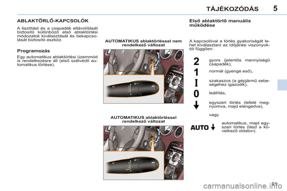 Peugeot 308 CC 2011  Kezelési útmutató (in Hungarian) 5
91
TÁJÉKOZÓDÁS
ABLAKTÖRLŐ-KAPCSOLÓK
 
A tisztítást és a csapadék eltávolítását 
biztosító különböző első ablaktörlési 
módozatok kiválasztását és bekapcso-
lását bizto