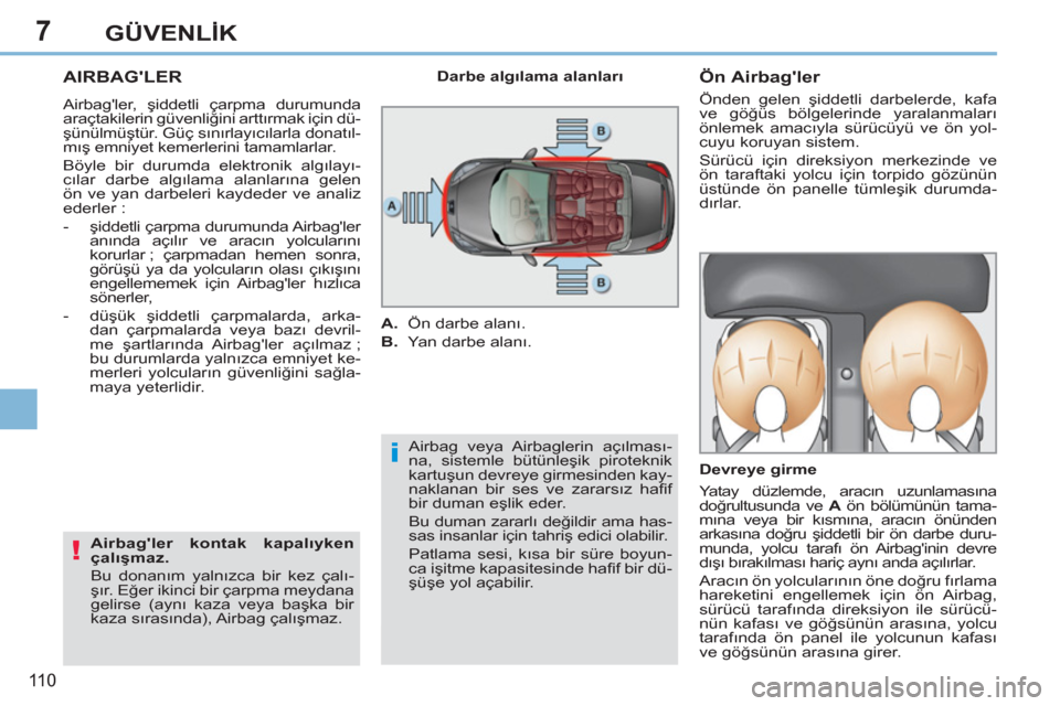 Peugeot 308 CC 2011  Kullanım Kılavuzu (in Turkish) 7
i
!
11 0
GÜVENLİK
 
 
 
 
 
 
AIRBAGLER 
 
Airbagler, şiddetli çarpma durumunda 
araçtakilerin güvenliğini arttırmak için dü-
şünülmüştür. Güç sınırlayıcılarla donatıl-
mı