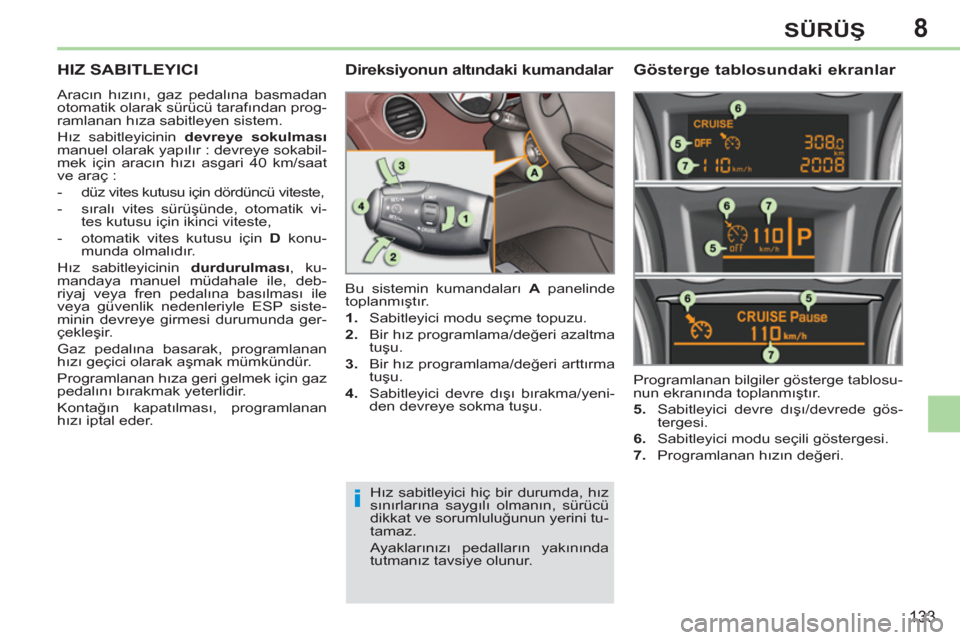 Peugeot 308 CC 2011  Kullanım Kılavuzu (in Turkish) 8
i
133
SÜRÜŞ
 
 
 
 
 
 
HIZ SABITLEYICI 
 
Aracın hızını, gaz pedalına basmadan 
otomatik olarak sürücü tarafından prog-
ramlanan hıza sabitleyen sistem. 
  Hız sabitleyicinin  devreye