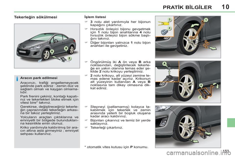 Peugeot 308 CC 2011  Kullanım Kılavuzu (in Turkish) 10
i
153
PRATİK BİLGİLER
 
 
Aracın park edilmesi 
  Aracınızı, traﬁ ği engellemeyecek 
şeklinde park ediniz : zemin düz ve 
sağlam olmalı ve kaygan olmama-
lıdır.  
  Park frenini çe