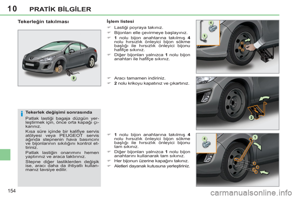 Peugeot 308 CC 2011  Kullanım Kılavuzu (in Turkish) 10
i
154
PRATİK BİLGİLER
 
 
Tekerlek değişimi sonrasında 
  Patlak lastiği bagaja düzgün yer-
leştirmek için, önce orta kapağı çı-
karınız. 
  Kısa süre içinde bir kaliﬁ ye  se