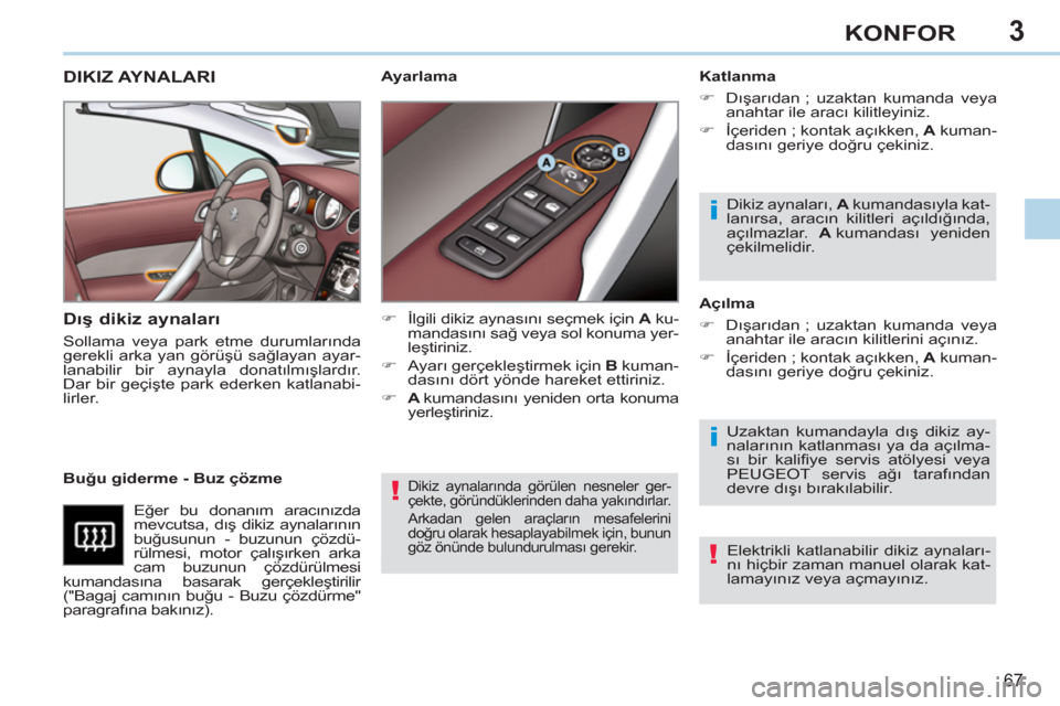 Peugeot 308 CC 2011  Kullanım Kılavuzu (in Turkish) 3
!
i
i
!
67
KONFOR
  Dikiz aynalarında görülen nesneler ger-
çekte, göründüklerinden daha yakındırlar. 
  Arkadan gelen araçların mesafelerini 
doğru olarak hesaplayabilmek için, bunun 

