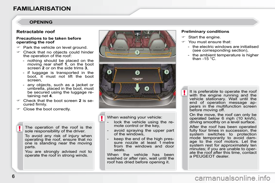 Peugeot 308 CC 2010.5  Owners Manual !
!
!
FAMILIARISATION
 OPENING 
  Retractable roof � �T�h�e�  �o�p�e�r�a�t�i�o�n�  �o�f�  �t�h�e�  �r�o�o�f�  �i�s�  �t�h�e�  
�s�o�l�e� �r�e�s�p�o�n�s�i�b�i�l�i�t�y� �o�f� �t�h�e� �d�r�i�v�e�r�.�  
�