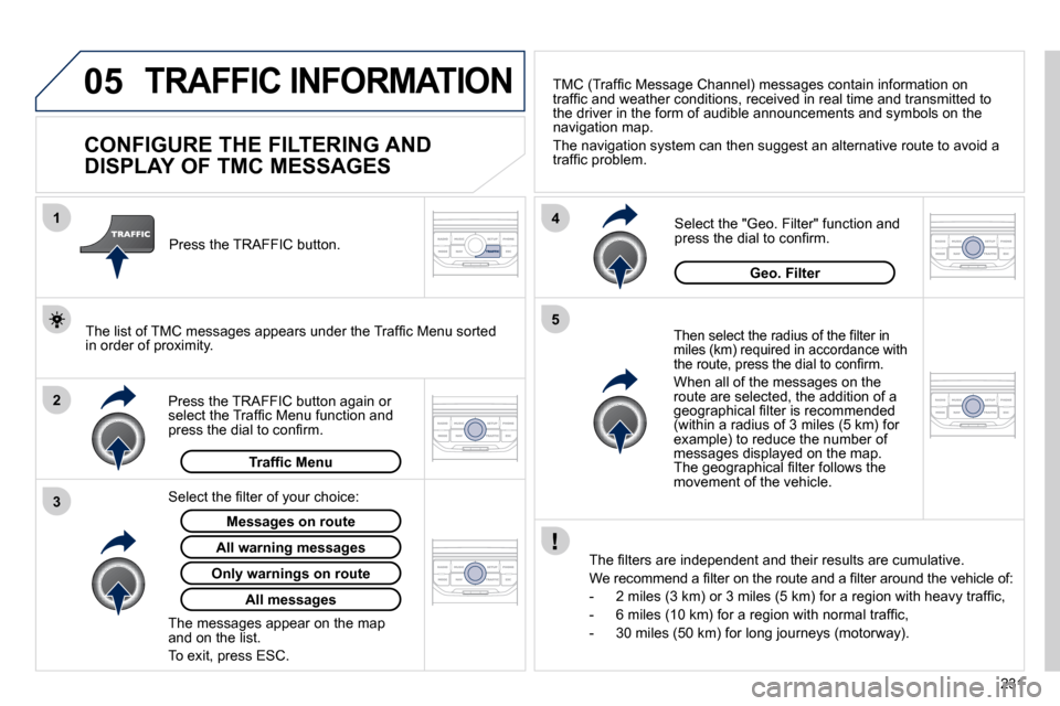 Peugeot 308 CC 2010.5  Owners Manual 05
2
1
3
4
5
231
TRAFFIC INFORMATION 
          CONFIGURE THE FILTERING AND  
DISPLAY OF TMC MESSAGES 
� � �T�h�e�n� �s�e�l�e�c�t� �t�h�e� �r�a�d�i�u�s� �o�f� �t�h�e� �ﬁ� �l�t�e�r� �i�n� �m�i�l�e�s�