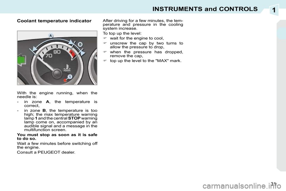 Peugeot 308 CC 2010.5  Owners Manual 1
31
INSTRUMENTS and CONTROLS
             Coolant temperature indicator  
� �W�i�t�h�  �t�h�e�  �e�n�g�i�n�e�  �r�u�n�n�i�n�g�,�  �w�h�e�n�  �t�h�e�  
�n�e�e�d�l�e� �i�s�:�  
� � � �-� �  �i�n�  �z�o
