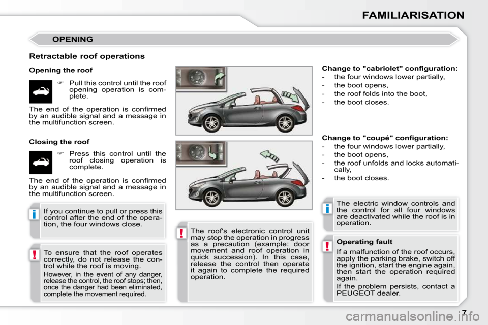Peugeot 308 CC 2010.5  Owners Manual !
!
ii
!
FAMILIARISATION
 OPENING 
  Retractable roof operations  
  Opening the roof    
� � �  �P�u�l�l� �t�h�i�s� �c�o�n�t�r�o�l� �u�n�t�i�l� �t�h�e� �r�o�o�f� 
�o�p�e�n�i�n�g�  �o�p�e�r�a�t�i�o