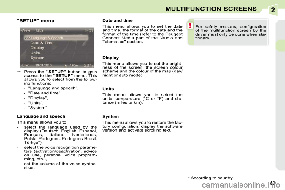 Peugeot 308 CC 2010.5  Owners Manual 2
!
�4�3
MULTIFUNCTION SCREENS
  "SETUP" menu  
   
� � �  �P�r�e�s�s�  �t�h�e�  �  "SETUP"� �  �b�u�t�t�o�n�  �t�o�  �g�a�i�n� 
�a�c�c�e�s�s�  �t�o�  �t�h�e�  �  "SETUP"� � �m�e�n�u�.� �T�h�i�s� 
