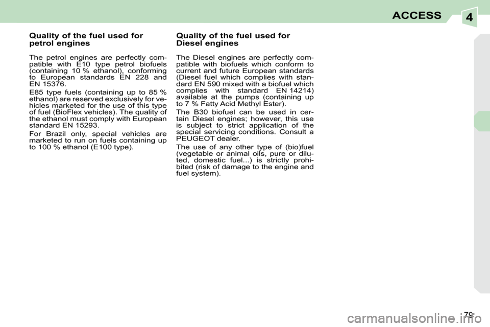 Peugeot 308 CC 2010.5  Owners Manual 4
79
ACCESS
           Quality of the fuel used for  
petrol engines  
� � �T�h�e�  �p�e�t�r�o�l�  �e�n�g�i�n�e�s�  �a�r�e�  �p�e�r�f�e�c�t�l�y�  �c�o�m�- 
�p�a�t�i�b�l�e�  �w�i�t�h�  �E�1�0�  �t�y�p�