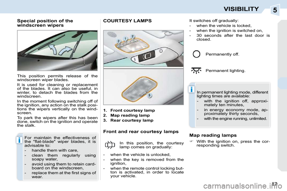 Peugeot 308 CC 2010.5  Owners Manual 5
i
i
87
VISIBILITY
          Special position of the  
windscreen wipers  
� �T�h�i�s�  �p�o�s�i�t�i�o�n�  �p�e�r�m�i�t�s�  �r�e�l�e�a�s�e�  �o�f�  �t�h�e�  
�w�i�n�d�s�c�r�e�e�n� �w�i�p�e�r� �b�l�a�
