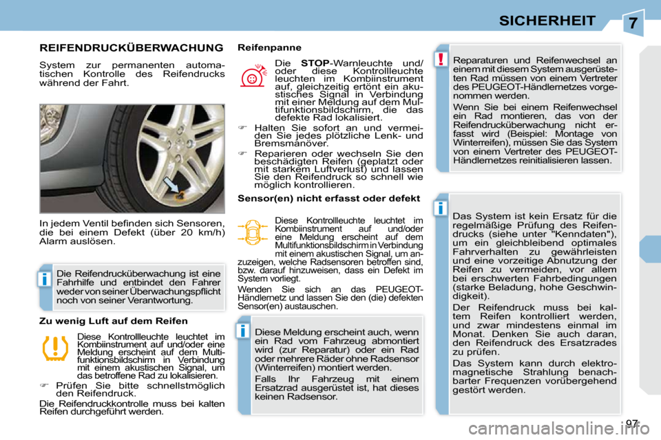 Peugeot 308 CC 2010.5  Betriebsanleitung (in German) 7
!
i
i
i
97
SICHERHEIT
REIFENDRUCKÜBERWACHUNG 
 System  zur  permanenten  automa- 
tischen  Kontrolle  des  Reifendrucks 
während der Fahrt.  Reparaturen  und  Reifenwechsel  an 
einem mit diesem S
