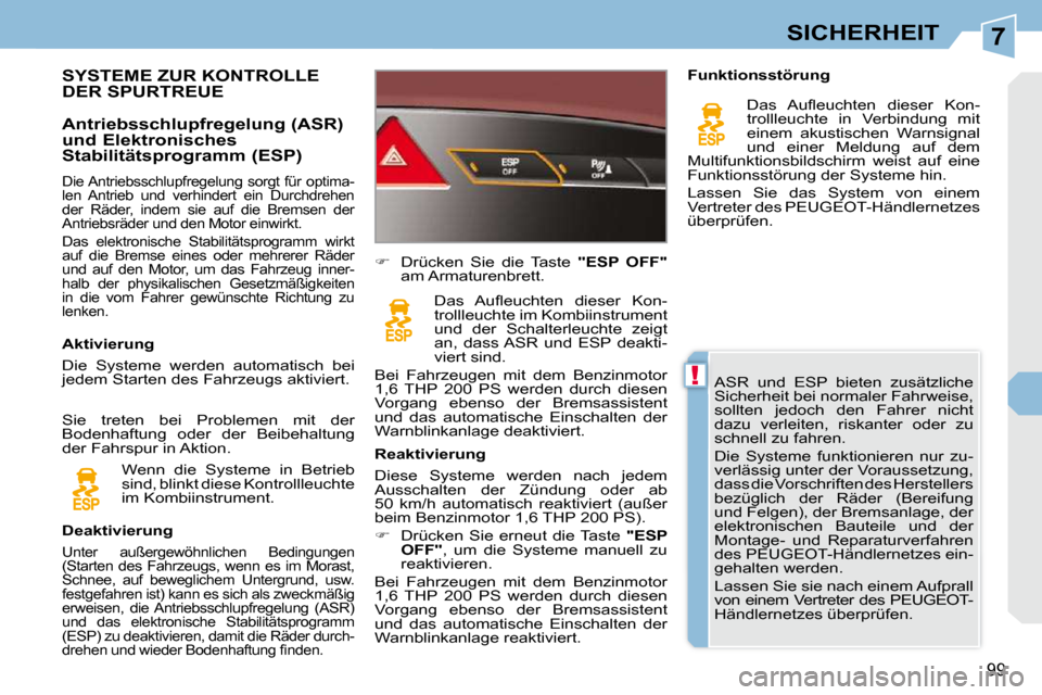 Peugeot 308 CC 2010.5  Betriebsanleitung (in German) 7
!
99
SICHERHEIT
 ASR  und  ESP  bieten  zusätzliche  
Sicherheit bei normaler Fahrweise, 
sollten  jedoch  den  Fahrer  nicht 
dazu  verleiten,  riskanter  oder  zu 
schnell zu fahren.  
 Die  Syst