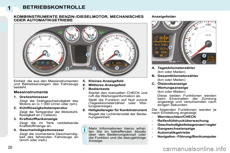 Peugeot 308 CC 2010.5  Betriebsanleitung (in German) 1
i
20
BETRIEBSKONTROLLE
             KOMBIINSTRUMENTE BENZIN-/DIESELMOTOR, MECHANISCHES ODER AUTOMATIKGETRIEBE 
 Einheit, die aus den Messinstrumenten  
und  Betriebsanzeigen  des  Fahrzeugs 
besteht