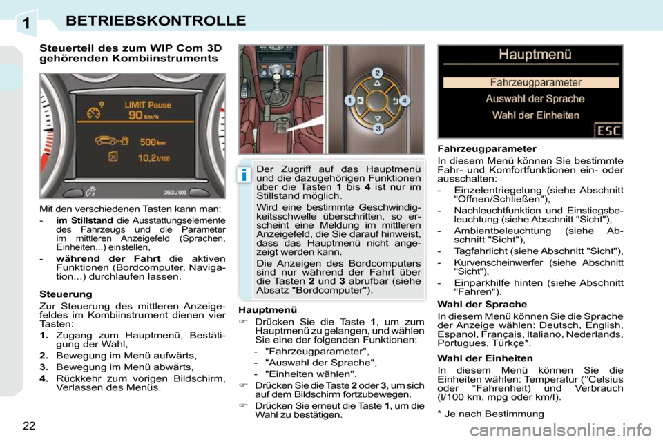 Peugeot 308 CC 2010.5  Betriebsanleitung (in German) 1
i
22
BETRIEBSKONTROLLE
  *   Je nach Bestimmung  
         Steuerteil des zum WIP Com 3D  
gehörenden Kombiinstruments 
� � �H�a�u�p�t�m�e�n�ü�  
   
�    Drücken  Sie  die  Taste    1 ,  um  